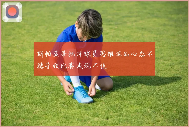 斯帕莱蒂批评球员思维混乱心态不稳导致比赛表现不佳