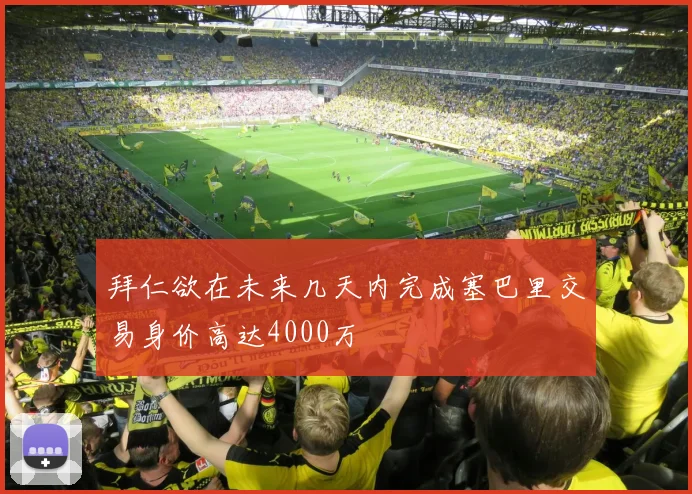 拜仁欲在未来几天内完成塞巴里交易身价高达4000万