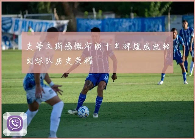 史蒂文斯感慨布朗十年辉煌成就铭刻球队历史荣耀