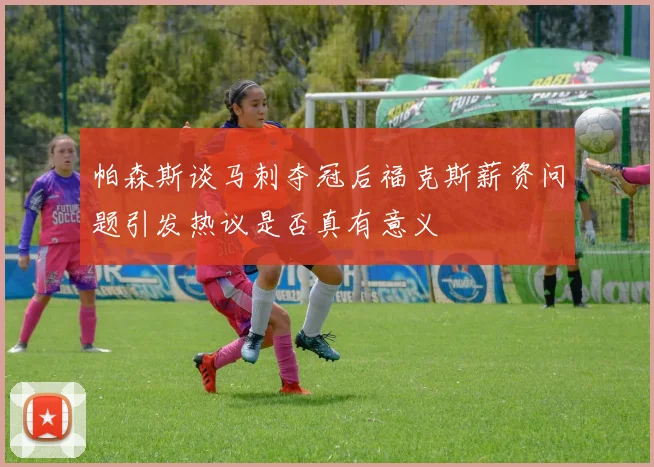 帕森斯谈马刺夺冠后福克斯薪资问题引发热议是否真有意义